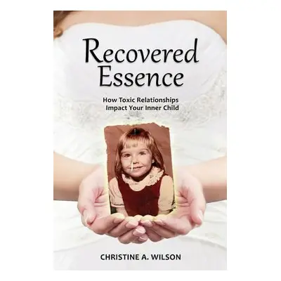 "Recovered Essence: How Toxic Relationships Impact Your Inner Child" - "" ("Wilson Christine A."