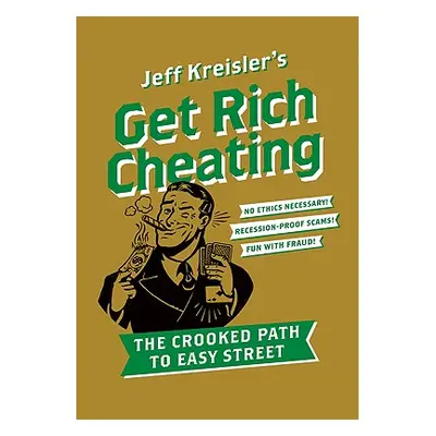 "Get Rich Cheating: The Crooked Path to Easy Street" - "" ("Kreisler Jeff")