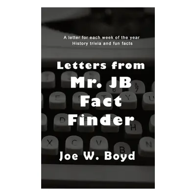 "Letters from Mr. J B Fact Finder" - "" ("Joe W Boyd")