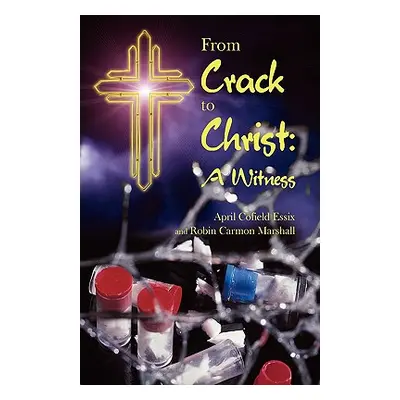 "From Crack to Christ: A Witness" - "" ("Essix April Cofield")