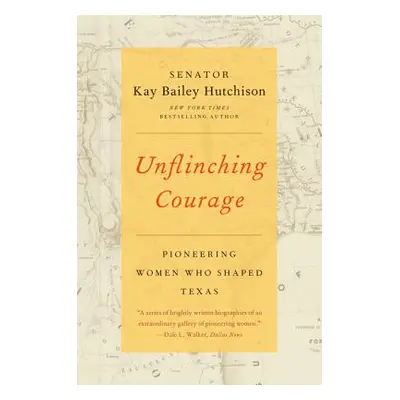 "Unflinching Courage: Pioneering Women Who Shaped Texas" - "" ("Hutchison Kay Bailey")