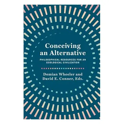 "Conceiving an Alternative: Philosophical Resources for an Ecological Civilization" - "" ("Wheel