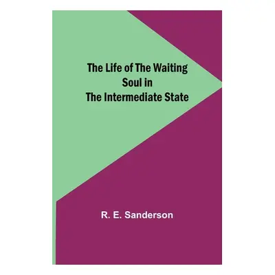 "The Life of the Waiting Soul in the Intermediate State" - "" ("E. Sanderson R.")