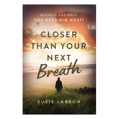 "Closer Than Your Next Breath: Where Is God When You Need Him Most?" - "" ("Larson Susie")