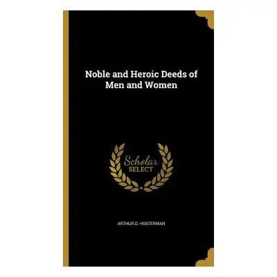 "Noble and Heroic Deeds of Men and Women" - "" ("Hosterman Arthur D.")