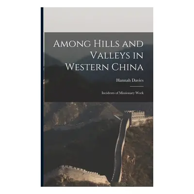 "Among Hills and Valleys in Western China: Incidents of Missionary Work" - "" ("Davies Hannah")