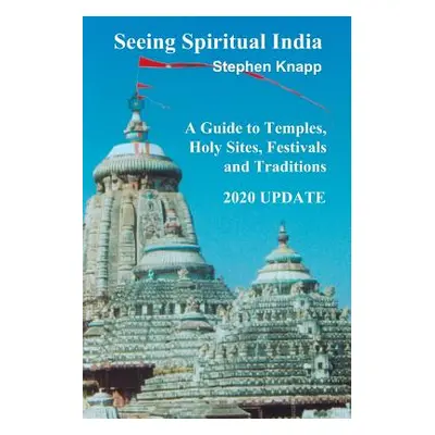 "Seeing Spiritual India: A Guide to Temples, Holy Sites, Festivals and Traditions: 2020 Update" 