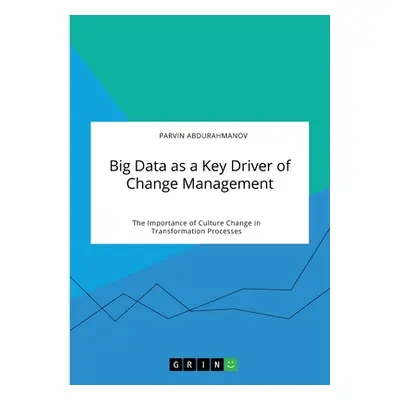 "Big Data as a Key Driver of Change Management. The Importance of Culture Change in Transformati