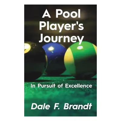 "A Pool Player's Journey: In Pursuit of Excellence" - "" ("Brandt Dale F.")