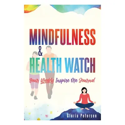 "Mindfulness & Health Watch: Your Weekly Inspire Me Journal" - "" ("Petersen Gloria")