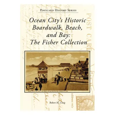 "Ocean City's Historic Boardwalk, Beach, and Bay: The Fisher Collection" - "" ("Craig Robert")