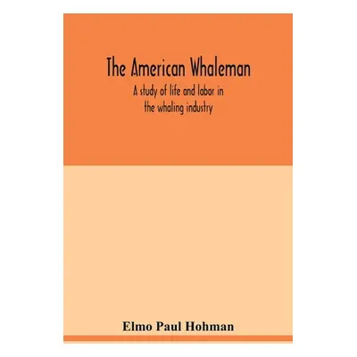 "The American whaleman: a study of life and labor in the whaling industry" - "" ("Paul Hohman El