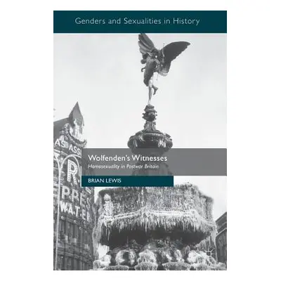 "Wolfenden's Witnesses: Homosexuality in Postwar Britain" - "" ("Lewis Brian")