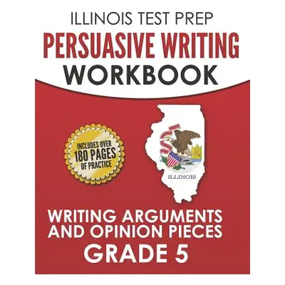 "ILLINOIS TEST PREP Persuasive Writing Workbook Grade 5: Writing Arguments and Opinion Pieces" -