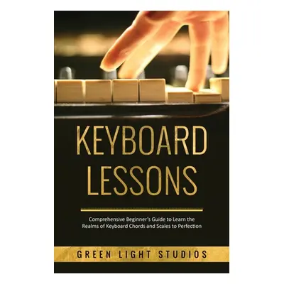 "Keyboard Lessons: Comprehensive Beginner's Guide to Learn the Realms of Keyboard Chords and Sca