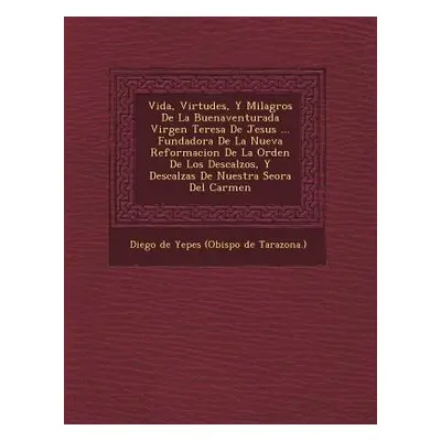"Vida, Virtudes, Y Milagros De La Buenaventurada Virgen Teresa De Jesus ... Fundadora De La Nuev