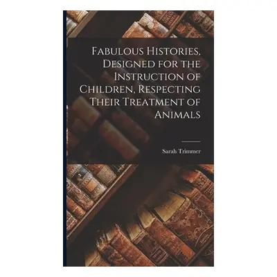 "Fabulous Histories, Designed for the Instruction of Children, Respecting Their Treatment of Ani