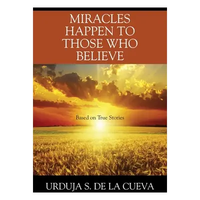 "Miracles Happen to Those Who Believe: Based on True Stories" - "" ("De La Cueva Urduja S.")