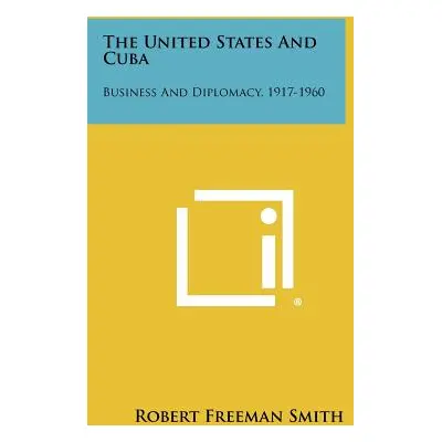 "The United States and Cuba: Business and Diplomacy, 1917-1960" - "" ("Smith Robert Freeman")