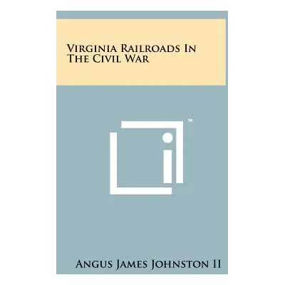 "Virginia Railroads In The Civil War" - "" ("Johnston Angus James II")