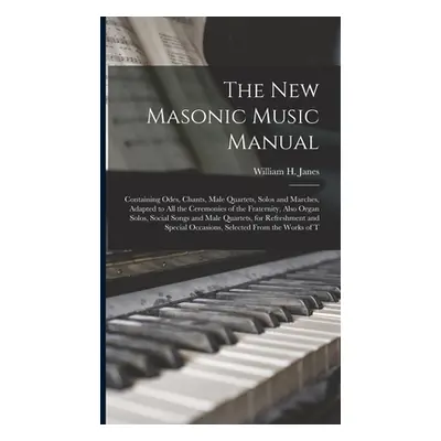 "The New Masonic Music Manual: Containing Odes, Chants, Male Quartets, Solos and Marches, Adapte