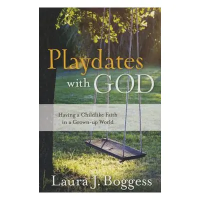 "Playdates with God: Having a Childlike Faith in a Grownup World" - "" ("Boggess Laura J.")