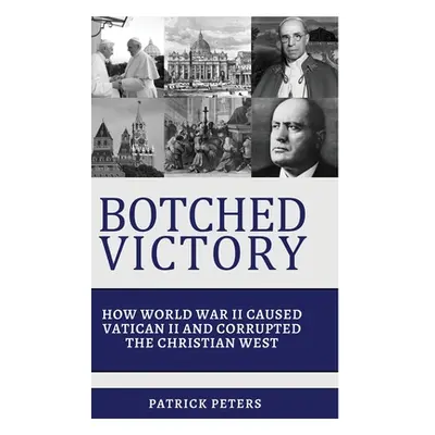 "Botched Victory: How World War II Caused Vatican II and Corrupted the Christian West" - "" ("Pe