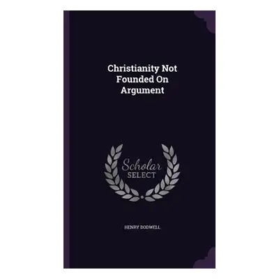 "Christianity Not Founded On Argument" - "" ("Dodwell Henry")