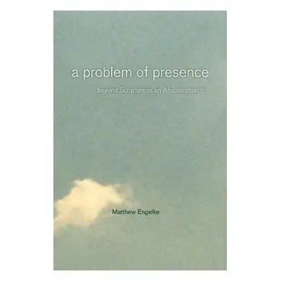 "A Problem of Presence: Beyond Scripture in an African Church Volume 2" - "" ("Engelke Matthew")