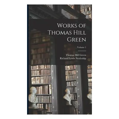 "Works of Thomas Hill Green; Volume 1" - "" ("Nettleship Richard Lewis")