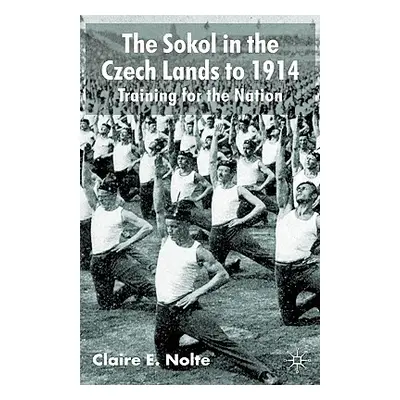 "The Sokol in the Czech Lands to 1914: Training for the Nation" - "" ("Nolte C.")