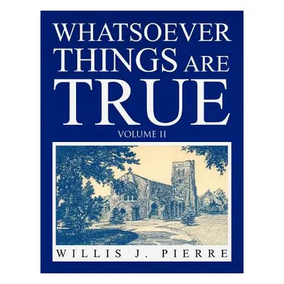 "Whatsoever Things Are True Volume II" - "" ("Pierre Willis J.")