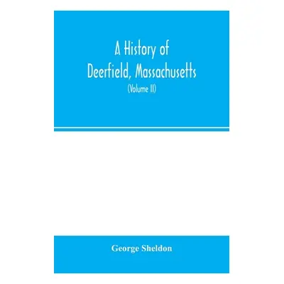 "A history of Deerfield, Massachusetts: the times when and the people by whom it was settled, un