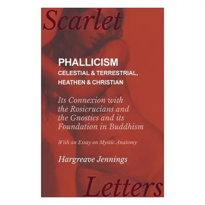 "Phallicism - Celestial and Terrestrial, Heathen and Christian - Its Connexion with the Rosicruc