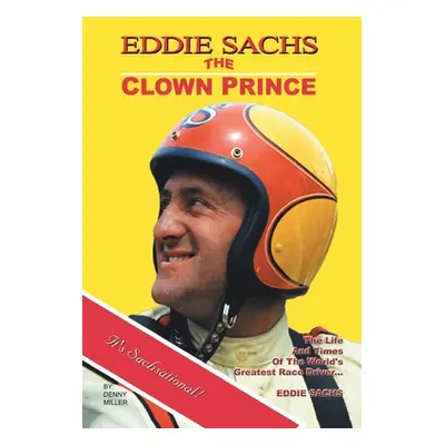 "Eddie Sachs: the Clown Prince of Racing: The Life and Times of the World's Greatest Race Driver