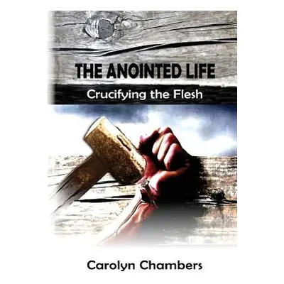 "The Anointed Life: Crucifying the Flesh" - "" ("Chambers Carolyn")