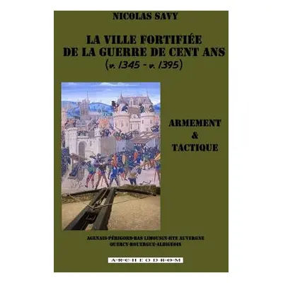 "La ville fortifiee de la guerre de Cent Ans: Armement et tactique" - "" ("Savy Nicolas")