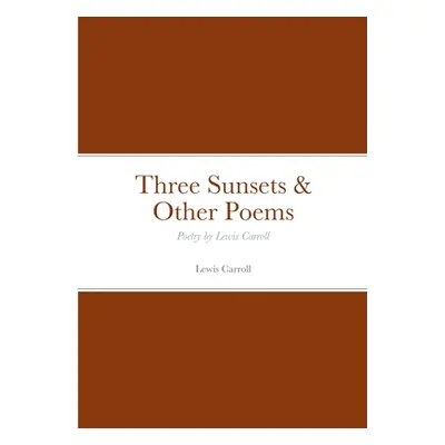 "Three Sunsets & Other Poems: Poetry by Lewis Carroll" - "" ("Carroll Lewis")