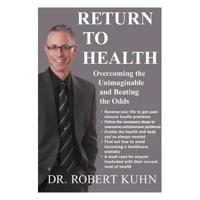 "Return to Health: Overcoming the Unimaginable and Beating the Odds" - "" ("Kuhn Robert")