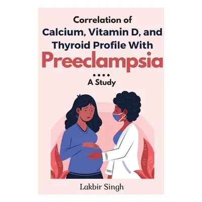 "Correlation of Calcium, Vitamin D, and Thyroid Profile With Preeclampsia: a Study" - "" ("Singh