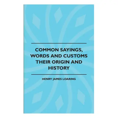 "Common Sayings, Words And Customs - Their Origin And History" - "" ("Loaring Henry James")