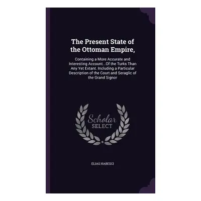 "The Present State of the Ottoman Empire,: Containing a More Accurate and Interesting Account...