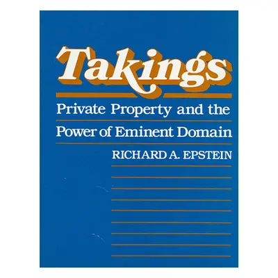 "Takings: Private Property and the Power of Eminent Domain" - "" ("Epstein Richard A.")