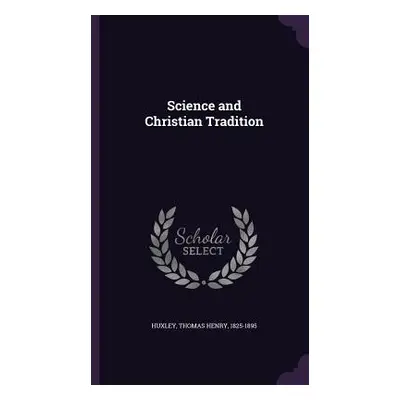 "Science and Christian Tradition" - "" ("Huxley Thomas Henry")