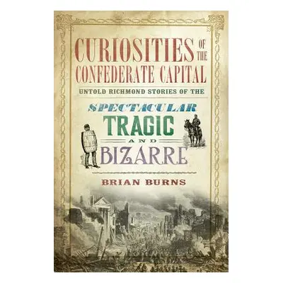 "Curiosities of the Confederate Capital: Untold Richmond Stories of the Spectacular, Tragic and 