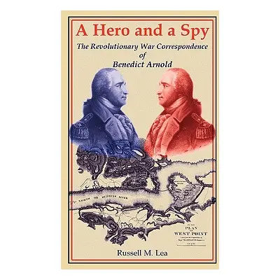 "A Hero and a Spy: The Revolutionary War Correspondence of Benedict Arnold" - "" ("Lea Russell M