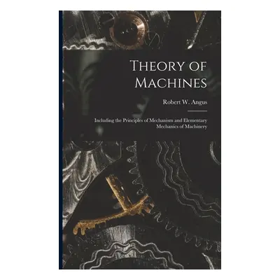 "Theory of Machines [microform]: Including the Principles of Mechanism and Elementary Mechanics 