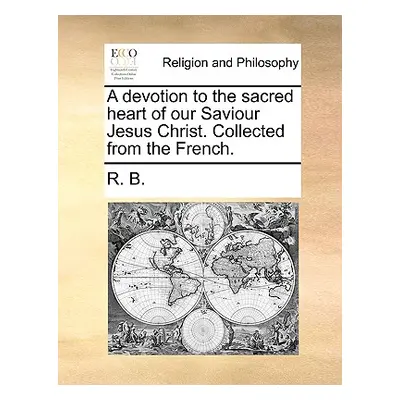 "A Devotion to the Sacred Heart of Our Saviour Jesus Christ. Collected from the French." - "" ("