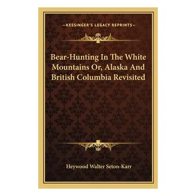 "Bear-Hunting In The White Mountains Or, Alaska And British Columbia Revisited" - "" ("Seton-Kar