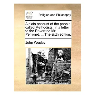 "A Plain Account of the People Called Methodists. in a Letter to the Reverend Mr. Perronet. ... 